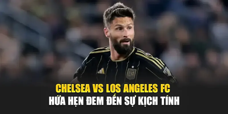 Soi Kèo Bóng Đá Chelsea Vs Los Angeles FC Từ camploup.com 1 Chelsea vs Los Angeles FC hứa hẹn đem đến sự kịch tính