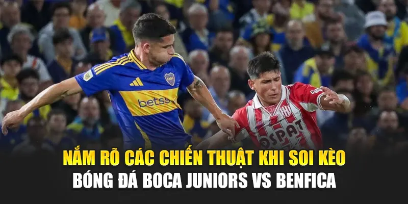 Soi Kèo Bóng Đá Boca Juniors Vs Benfica Cùng camploup.com 2 Nắm rõ các chiến thuật khi soi kèo bóng đá Boca Juniors vs Benfica