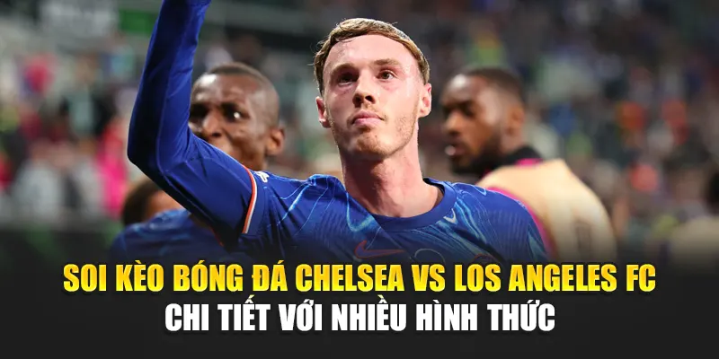 Soi Kèo Bóng Đá Chelsea Vs Los Angeles FC Từ camploup.com 3 Soi kèo bóng đá Chelsea vs Los Angeles FC chi tiết với nhiều hình thức